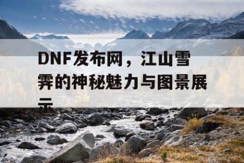 DNF发布网，江山雪霁的神秘魅力与图景展示