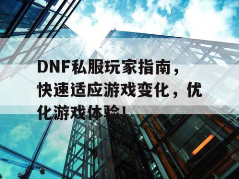 DNF私服玩家指南，快速适应游戏变化，优化游戏体验！