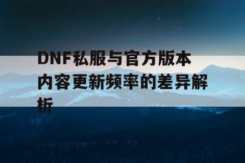 DNF私服与官方版本内容更新频率的差异解析