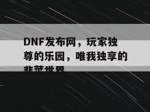 DNF发布网，玩家独尊的乐园，唯我独享的韭菜世界