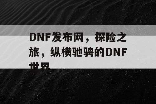 DNF发布网，探险之旅	，纵横驰骋的DNF世界