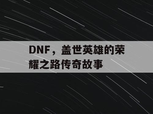 DNF	，盖世英雄的荣耀之路传奇故事