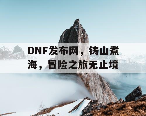 DNF发布网，铸山煮海，冒险之旅无止境