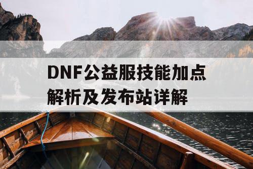 DNF公益服技能加点解析及发布站详解