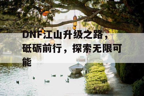 DNF江山升级之路，砥砺前行	，探索无限可能