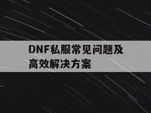 DNF私服常见问题及高效解决方案