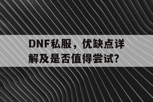 DNF私服，优缺点详解及是否值得尝试？