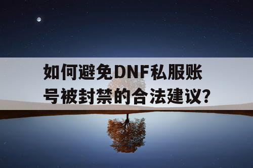 如何避免DNF私服账号被封禁的合法建议？