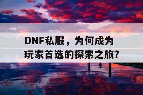 DNF私服	，为何成为玩家首选的探索之旅？