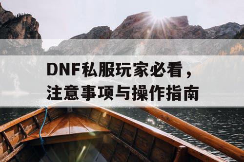 DNF私服玩家必看	，注意事项与操作指南