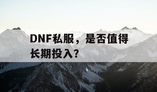 DNF私服，是否值得长期投入？