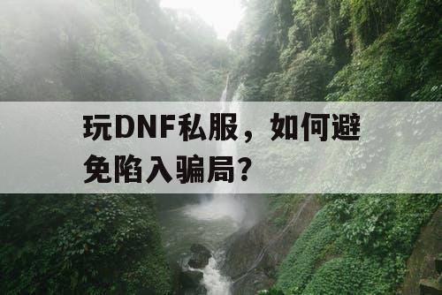 玩DNF私服，如何避免陷入骗局？