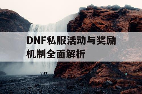 DNF私服活动与奖励机制全面解析