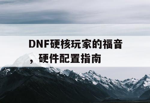 DNF硬核玩家的福音，硬件配置指南