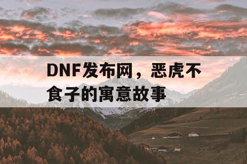 DNF发布网，恶虎不食子的寓意故事