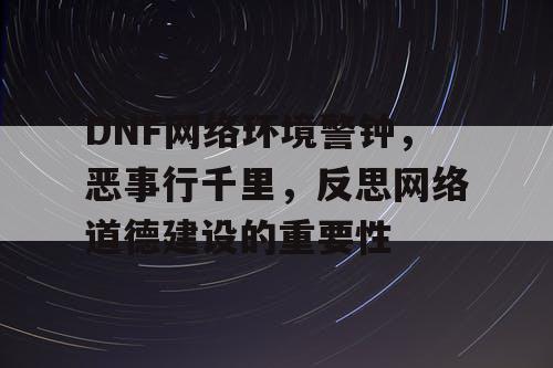 DNF网络环境警钟，恶事行千里	，反思网络道德建设的重要性