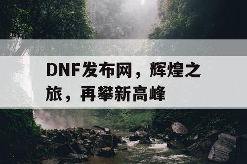 DNF发布网	，辉煌之旅，再攀新高峰