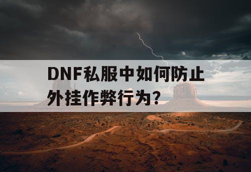 DNF私服中如何防止外挂作弊行为？