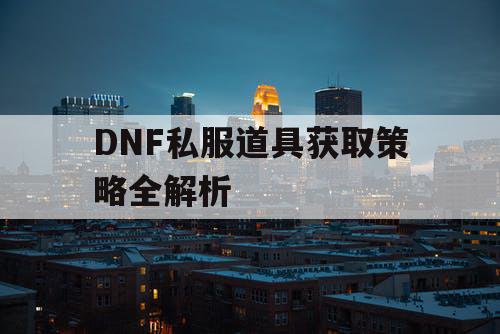 DNF私服道具获取策略全解析