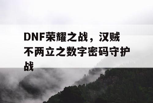 DNF荣耀之战，汉贼不两立之数字密码守护战