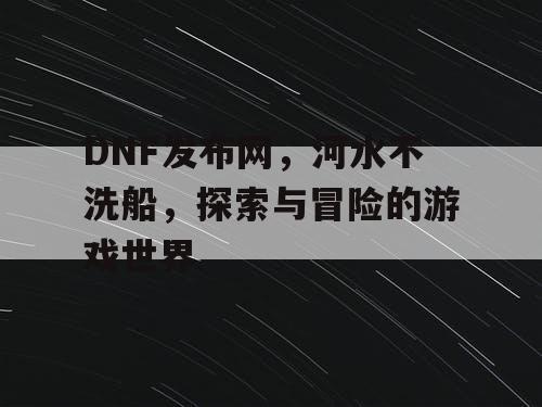 DNF发布网，河水不洗船	，探索与冒险的游戏世界