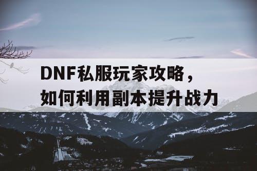 DNF私服玩家攻略，如何利用副本提升战力