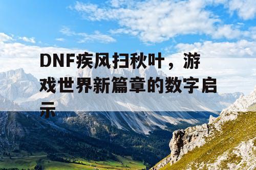 DNF疾风扫秋叶，游戏世界新篇章的数字启示