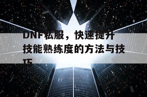 DNF私服，快速提升技能熟练度的方法与技巧