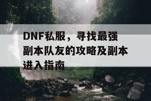 DNF私服	，寻找最强副本队友的攻略及副本进入指南