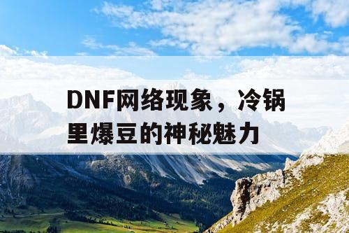 DNF网络现象	，冷锅里爆豆的神秘魅力