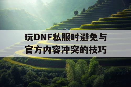 玩DNF私服时避免与官方内容冲突的技巧