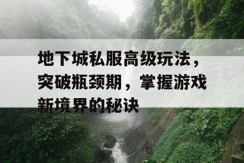 地下城私服高级玩法	，突破瓶颈期，掌握游戏新境界的秘诀