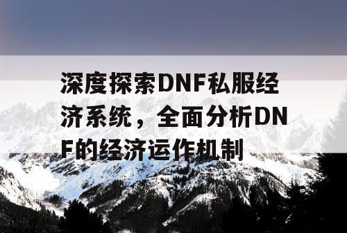 深度探索DNF私服经济系统	，全面分析DNF的经济运作机制