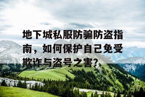 地下城私服防骗防盗指南，如何保护自己免受欺诈与盗号之害？