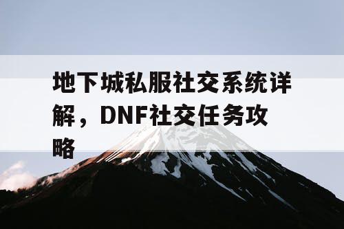 地下城私服社交系统详解，DNF社交任务攻略