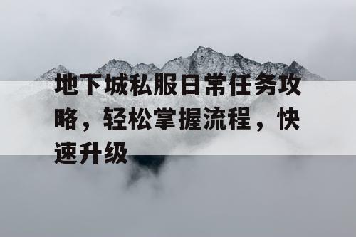 地下城私服日常任务攻略	，轻松掌握流程，快速升级