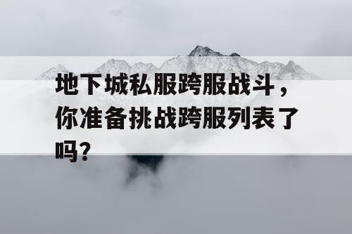 地下城私服跨服战斗，你准备挑战跨服列表了吗？