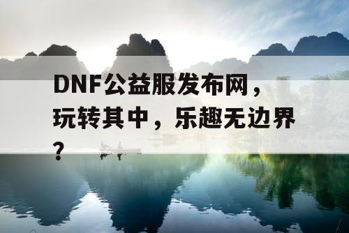 DNF公益服发布网，玩转其中	，乐趣无边界？