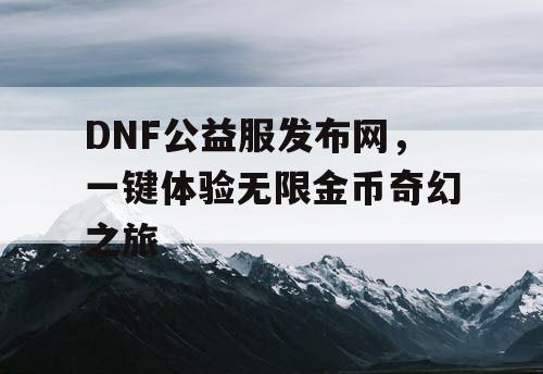 DNF公益服发布网，一键体验无限金币奇幻之旅