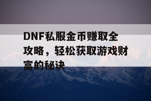 DNF私服金币赚取全攻略，轻松获取游戏财富的秘诀