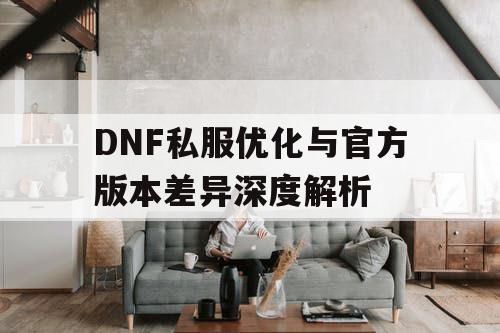 DNF私服优化与官方版本差异深度解析