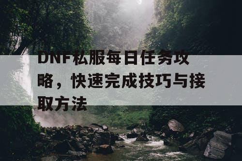 DNF私服每日任务攻略，快速完成技巧与接取方法