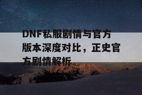 DNF私服剧情与官方版本深度对比，正史官方剧情解析