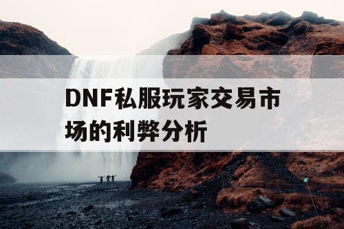 DNF私服玩家交易市场的利弊分析