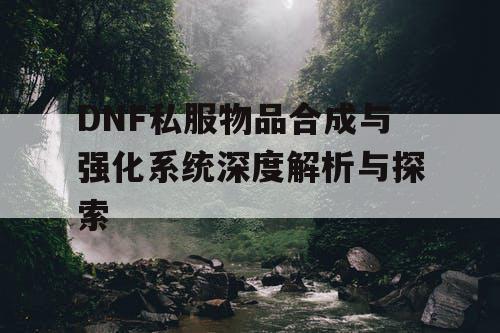 DNF私服物品合成与强化系统深度解析与探索