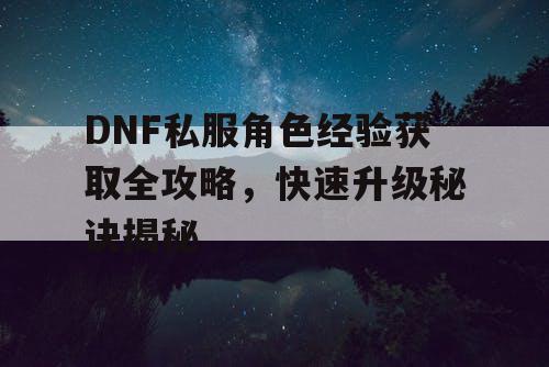 DNF私服角色经验获取全攻略，快速升级秘诀揭秘