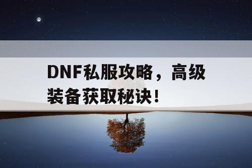 DNF私服攻略	，高级装备获取秘诀！