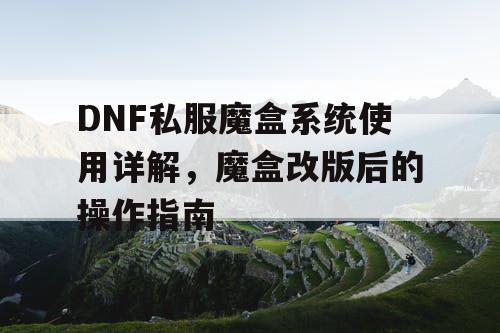 DNF私服魔盒系统使用详解，魔盒改版后的操作指南