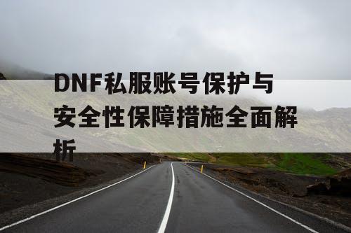 DNF私服账号保护与安全性保障措施全面解析