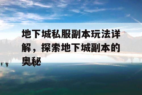 地下城私服副本玩法详解，探索地下城副本的奥秘